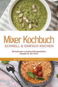 Mixer Kochbuch - schnell & einfach kochen: Die leckersten und abwechslungsreichsten Rezepte für den Mixer - inkl. Suppen, Dressings & Desserts - Kristin Dreesmann - E-Book