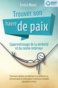 Trouver son havre de paix – L'apprentissage de la sérénité et du calme intérieur: Comment adopter une attitude zen, améliorer sa concentration et mieux gérer le stress et l'anxiété (workbook inclus) - Emilia Morel - E-Book
