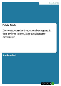 Die westdeutsche Studentenbewegung in den 1960er Jahren. Eine gescheiterte Revolution - Felicia Böhle - E-Book