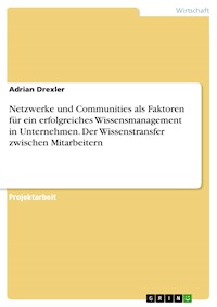 Netzwerke und Communities als Faktoren für ein erfolgreiches Wissensmanagement in Unternehmen. Der Wissenstransfer zwischen Mitarbeitern - Adrian Drexler - E-Book