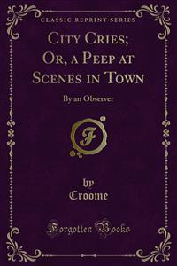 City Cries; Or, a Peep at Scenes in Town - Croome - E-Book