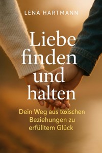 "Liebe finden und halten – Dein Weg aus toxischen Beziehungen zu erfülltem Glück" - Lena Winter - E-Book
