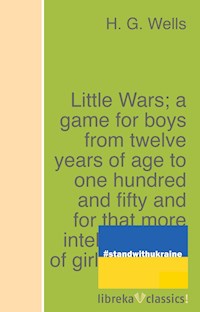 Little Wars; a game for boys from twelve years of age to one hundred and fifty and for that more intelligent sort of girl who likes boys' games and books. - H. G. Wells - E-Book