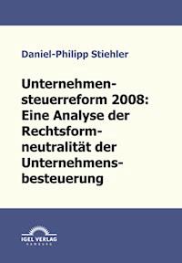 Unternehmenssteuerreform 2008: Die Rechtsformneutralität der Unternehmensbesteuerung - Daniel-Philipp Stiehler - E-Book