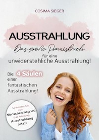 Ausstrahlung: DAS GROSSE PRAXISBUCH FÜR EINE UNWIDERSTEHLICHE AUSSTRAHLUNG! Die 4 Säulen einer fantastischen Ausstrahlung! - Cosima Sieger - E-Book