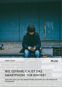 Wie gefährlich ist das Smartphone für Kinder? Über den Einfluss der Smartphone-Nutzung auf die kindliche Gesundheit - Henry Rygiel - E-Book