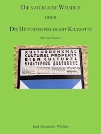 DIE NATÜRLICHE WEISHEIT ODER DIE HÜTCHENSPIELER MIT KRAWATTE - Karl Alexander Wächter - E-Book