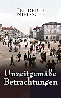 Unzeitgemäße Betrachtungen - Friedrich Nietzsche - E-Book