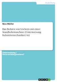 Das Bohren von Löchern mit einer Standbohrmaschine (Unterweisung Industriemechaniker/-in) - Nico Müller - E-Book