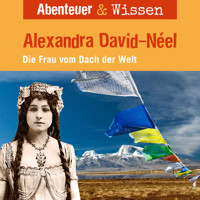 Abenteuer & Wissen, Alexandra David-Neel - Die Frau vom Dach der Welt - Ute Welteroth - Hörbuch