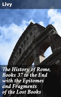 The History of Rome, Books 37 to the End with the Epitomes and Fragments of the Lost Books - Livy - E-Book