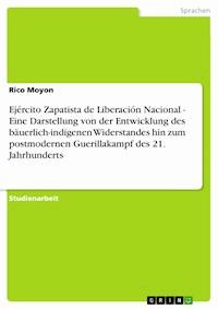 Ejército Zapatista de Liberación Nacional - Eine Darstellung von der Entwicklung des bäuerlich-indigenen Widerstandes hin zum postmodernen Guerillakampf des 21. Jahrhunderts - Rico Moyon - E-Book