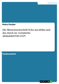 Die Missionszeitschrift Echo aus Afrika und das durch sie vermittelte Afrikabild1920-1925 - Petra Fischer - E-Book