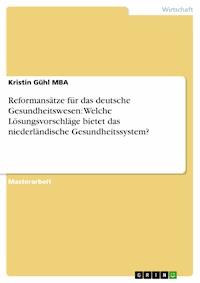 Reformansätze für das deutsche Gesundheitswesen: Welche Lösungsvorschläge bietet das niederländische Gesundheitssystem? - Kristin Gühl MBA - E-Book