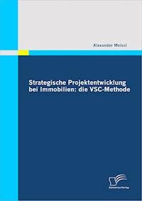 Strategische Projektentwicklung bei Immobilien: die VSC-Methode - Alexander Meissl - E-Book