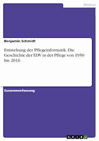 Entstehung der Pflegeinformatik. Die Geschichte der EDV in der Pflege von 1950 bis 2016 - Benjamin Schmidt - E-Book