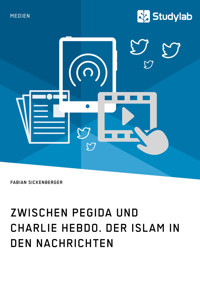 Zwischen Pegida und Charlie Hebdo. Der Islam in den Nachrichten - Fabian Sickenberger - E-Book