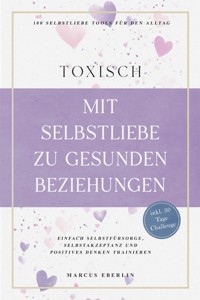 TOXISCH: Mit Selbstliebe zu gesunden Beziehungen - 100 Selbstliebe Tools für den Alltag | Einfach Selbstfürsorge, Selbstakzeptanz und positives Denken trainieren - inkl. 30 Tage Challenge - Marcus Eberlin - E-Book + Hörbuch