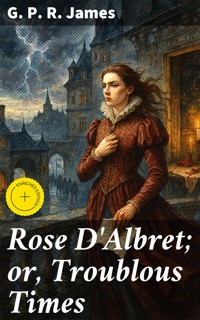 Rose D'Albret; or, Troublous Times - G. P. R. James - E-Book