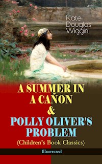 A SUMMER IN A CAÑON & POLLY OLIVER'S PROBLEM (Children's Book Classics) - Illustrated - Kate Douglas Wiggin - E-Book