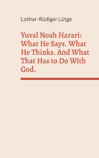Yuval Noah Harari: What He Says. What He Thinks. And What That Has to Do With God. - Lothar-Rüdiger Lütge - E-Book