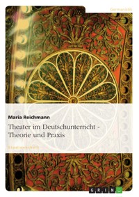 Theater im Deutschunterricht - Theorie und Praxis - Maria Reichmann - E-Book