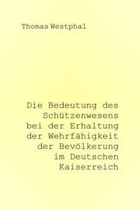 Die Bedeutung des Schützenwesens bei der Erhaltung der Wehrfähigkeit der Bevölkerung im Deutschen Kaiserreich - Thomas Westphal - E-Book