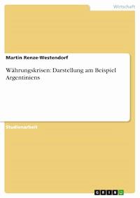 Währungskrisen: Darstellung am Beispiel Argentiniens - Martin Renze-Westendorf - E-Book