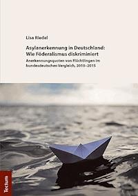 Asylanerkennung in Deutschland: Wie Föderalismus diskriminiert - Lisa Riedel - E-Book