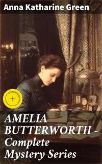AMELIA BUTTERWORTH - Complete Mystery Series - Anna Katharine Green - E-Book