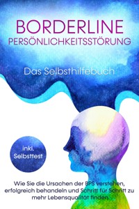 Borderline Persönlichkeitsstörung - Das Selbsthilfebuch: Wie Sie die Ursachen der BPS verstehen, erfolgreich behandeln und Schritt für Schritt zu mehr Lebensqualität finden - inkl. Selbsttest - Thomas Erlberg - E-Book