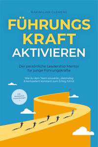 FührungsKRAFT aktivieren - Der persönliche Leadership Mentor für junge Führungskräfte: Wie du dein Team souverän, zielstrebig & kompetent konstant zum Erfolg führst - inkl. Workbook & Praxisübungen - Maximilian Clemens - E-Book