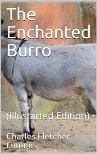 The Enchanted Burro / And Other Stories as I Have Known Them from Maine to Chile and California - Charles Fletcher Lummis - E-Book