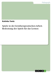 Spiele in der lerntherapeutischen Arbeit. Bedeutung des Spiels für das Lernen - Katinka Teetz - E-Book