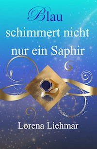 Blau schimmert nicht nur ein Saphir - Lorena Liehmar - E-Book