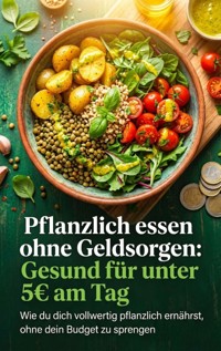 Pflanzlich essen ohne Geldsorgen: Gesund für unter 5€ am Tag - Janine Lorenz - E-Book