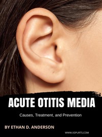 Acute Otitis Media: Causes, Treatment, and Prevention - Ethan D. Anderson - E-Book