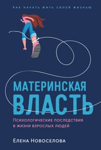 Материнская власть: Психологические последствия в жизни взрослых людей. Как начать жить своей жизнью - Елена Новоселова - E-Book