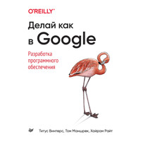 Делай как в Google. Разработка программного обеспечения - Титус Винтерс - E-Book