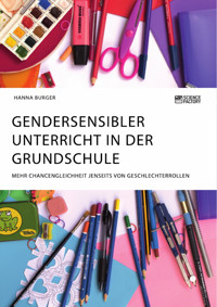 Gendersensibler Unterricht in der Grundschule. Mehr Chancengleichheit jenseits von Geschlechterrollen - Hanna Burger - E-Book