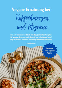 Vegane Ernährung bei Kopfschmerzen und Migräne: Das Anti-Schmerz-Kochbuch mit 150 pflanzlichen Rezepten für weniger Attacken, mehr Energie und erholsamen Schlaf - Sanja J. Gibson - E-Book