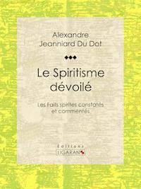 Le Spiritisme dévoilé - Alexandre Jeanniard Du Dot - E-Book