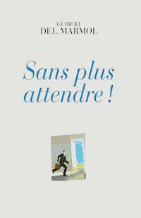 Sans plus attendre ! - Guibert del Marmol - E-Book