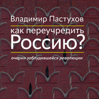 Как переучредить Россию? Очерки заблудившейся революции - Владимир Пастухов - Hörbuch