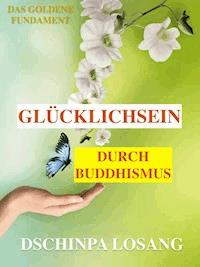 Glücklichsein durch Buddhismus. Das goldene Fundament: Gesamtausgabe - Dschinpa Losang - E-Book