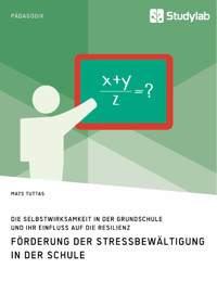 Förderung der Stressbewältigung in der Schule. Die Selbstwirksamkeit in der Grundschule und ihr Einfluss auf die Resilienz - Mats Tuttas - E-Book
