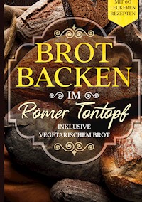 Brot backen im Römer Tontopf: Mit 60 leckeren Rezepten - Inklusive vegetarischem Brot - Simple Cookbooks - E-Book