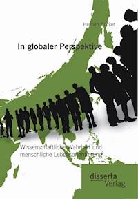 In globaler Perspektive: Wissenschaftliche Wahrheit und menschliche Lebensorientierung - Heribert Rücker - E-Book