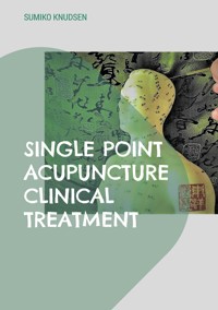 Single Point Acupuncture Clinical Treatment - Sumiko Knudsen - E-Book