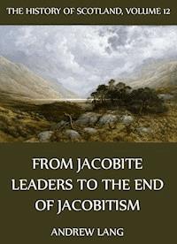 The History Of Scotland - Volume 12: From Jacobite Leaders To The End Of Jacobitism - Andrew Lang - E-Book